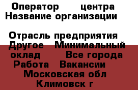 Оператор Call-центра › Название организации ­ Killfish discount bar › Отрасль предприятия ­ Другое › Минимальный оклад ­ 1 - Все города Работа » Вакансии   . Московская обл.,Климовск г.